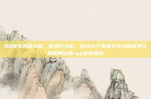 QQ女生网名大赏，拒绝烂大街，这100个高级又小众的名字让你瞬间出圈-qq女生网名