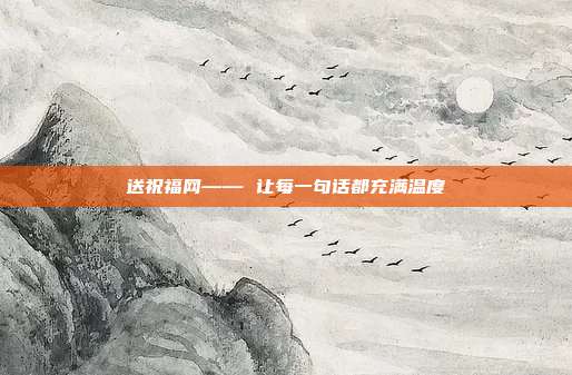 送祝福网—— 让每一句话都充满温度