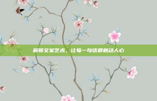 解锁文案艺术,让每一句话都触动人心
