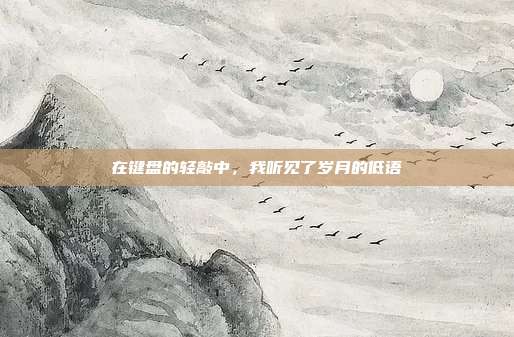 在键盘的轻敲中,我听见了岁月的低语
