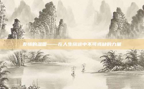 友情的温暖——在人生旅途中不可或缺的力量
