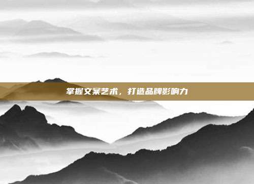 掌握文案艺术,打造品牌影响力