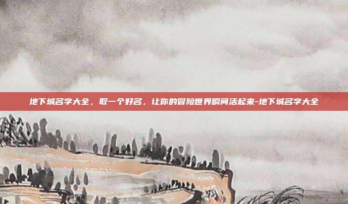 地下城名字大全，取一个好名，让你的冒险世界瞬间活起来-地下城名字大全