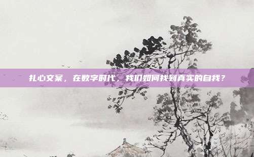 扎心文案,在数字时代,我们如何找到真实的自我?
