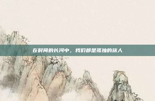 在时间的长河中,我们都是孤独的旅人