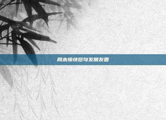 周末愉快短句发朋友圈