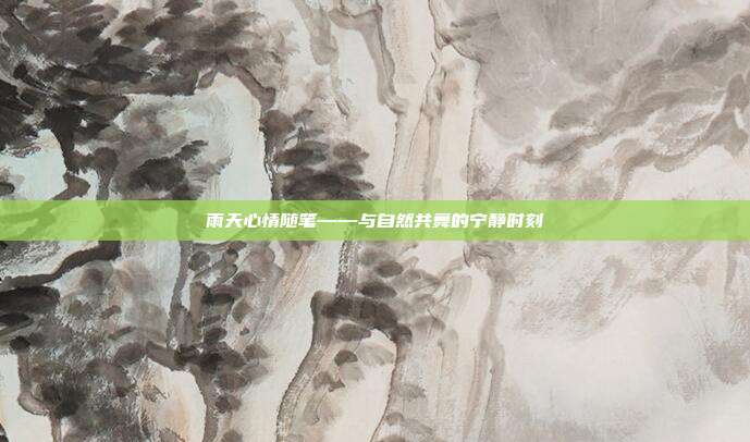 雨天心情随笔——与自然共舞的宁静时刻