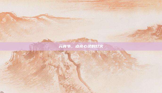 元宵节,点亮心灵的灯火