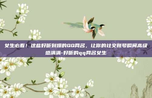 女生必看!这些好听到爆的QQ网名,让你的社交账号瞬间高级感满满-好听的qq网名女生