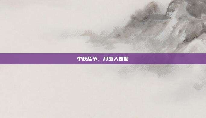 中秋佳节,月圆人团圆