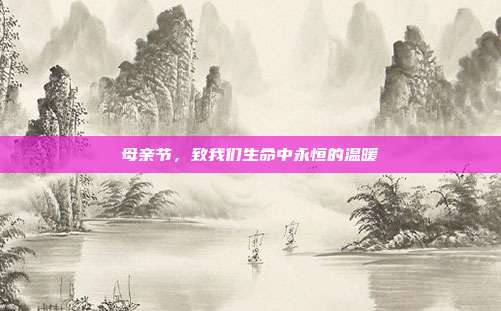 母亲节,致我们生命中永恒的温暖