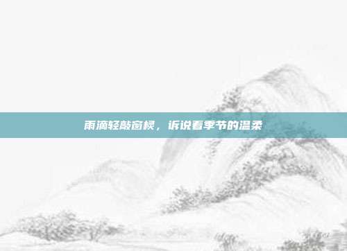 雨滴轻敲窗棂,诉说着季节的温柔