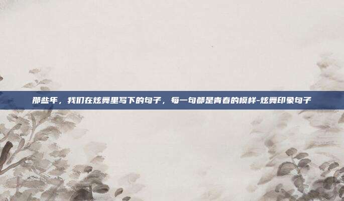 那些年,我们在炫舞里写下的句子,每一句都是青春的模样-炫舞印象句子