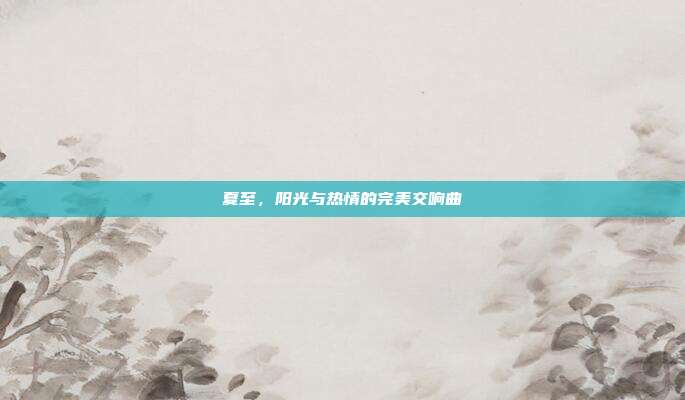 夏至,阳光与热情的完美交响曲