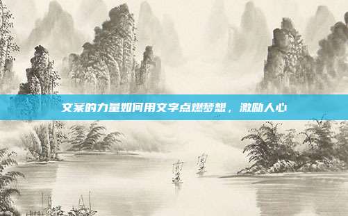 文案的力量如何用文字点燃梦想,激励人心