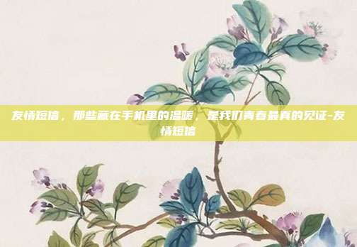 友情短信，那些藏在手机里的温暖，是我们青春最真的见证-友情短信