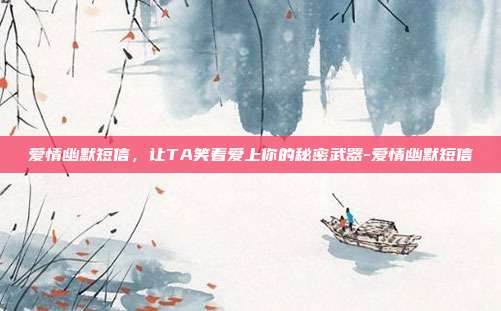 爱情幽默短信，让TA笑着爱上你的秘密武器-爱情幽默短信