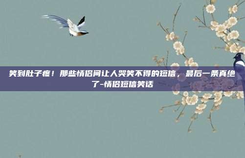 笑到肚子疼！那些情侣间让人哭笑不得的短信，最后一条真绝了-情侣短信笑话