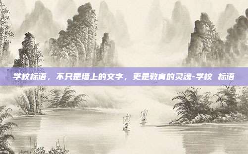 学校标语，不只是墙上的文字，更是教育的灵魂-学校 标语