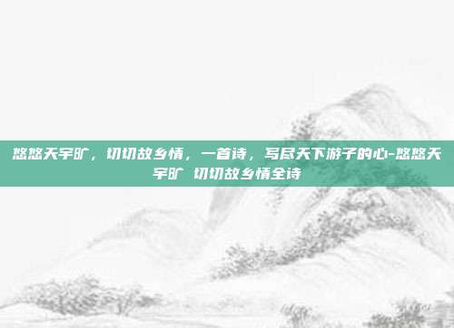 悠悠天宇旷，切切故乡情，一首诗，写尽天下游子的心-悠悠天宇旷 切切故乡情全诗
