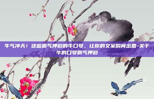 牛气冲天!这些霸气押韵的牛口号,让你的文案瞬间出圈-关于牛的口号霸气押韵