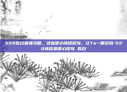 520告白最强攻略，这些暖心情话短句，让Ta一眼沦陷-520情话最暖心短句 告白