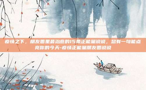 疫情之下,朋友圈里最治愈的15条正能量说说,总有一句能点亮你的今天-疫情正能量朋友圈说说