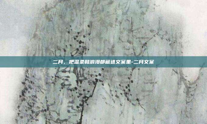 二月，把温柔和浪漫都藏进文案里-二月文案
