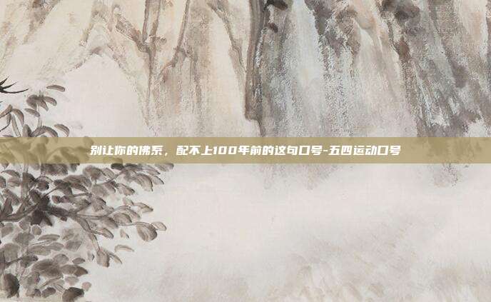 别让你的佛系，配不上100年前的这句口号-五四运动口号