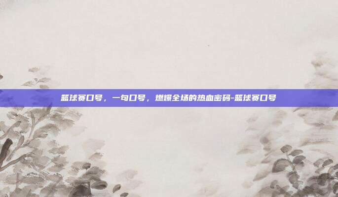 篮球赛口号，一句口号，燃爆全场的热血密码-篮球赛口号