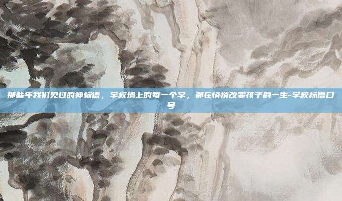 那些年我们见过的神标语，学校墙上的每一个字，都在悄悄改变孩子的一生-学校标语口号