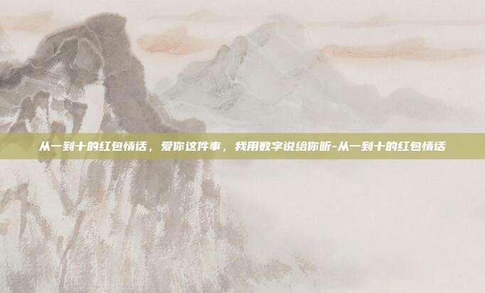 从一到十的红包情话，爱你这件事，我用数字说给你听-从一到十的红包情话