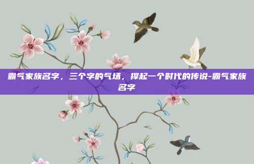 霸气家族名字，三个字的气场，撑起一个时代的传说-霸气家族名字
