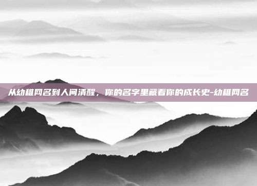 从幼稚网名到人间清醒，你的名字里藏着你的成长史-幼稚网名