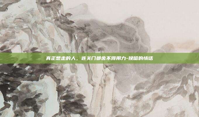 真正想走的人，连关门都舍不得用力-挽留的情话