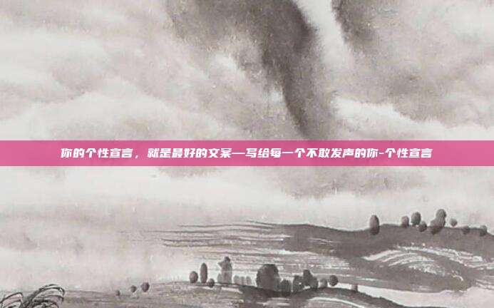 你的个性宣言，就是最好的文案—写给每一个不敢发声的你-个性宣言
