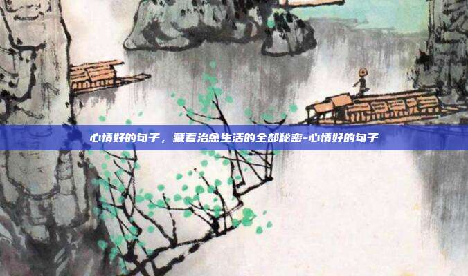 心情好的句子，藏着治愈生活的全部秘密-心情好的句子