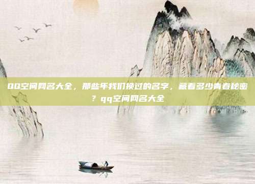 QQ空间网名大全,那些年我们换过的名字,藏着多少青春秘密?qq空间网名大全