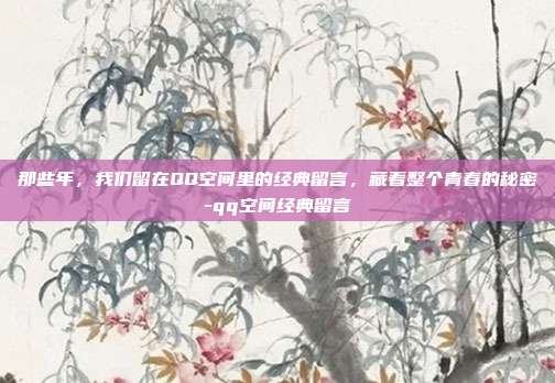 那些年,我们留在QQ空间里的经典留言,藏着整个青春的秘密-qq空间经典留言