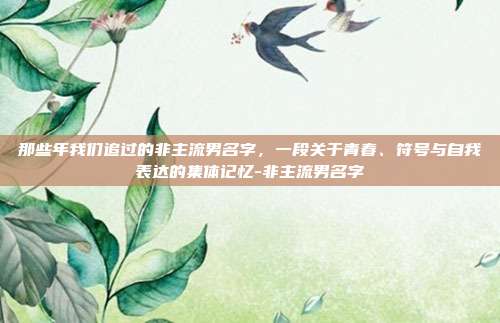那些年我们追过的非主流男名字，一段关于青春、符号与自我表达的集体记忆-非主流男名字