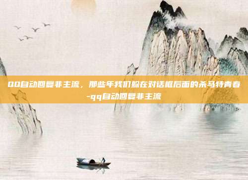 QQ自动回复非主流，那些年我们躲在对话框后面的杀马特青春-qq自动回复非主流