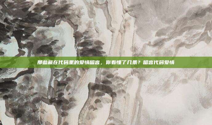 那些藏在代码里的爱情留言，你看懂了几条？留言代码爱情