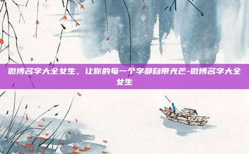 微博名字大全女生，让你的每一个字都自带光芒-微博名字大全女生