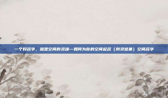 一个好名字，就是空间的灵魂—如何为你的空间起名（附灵感集）空间名字