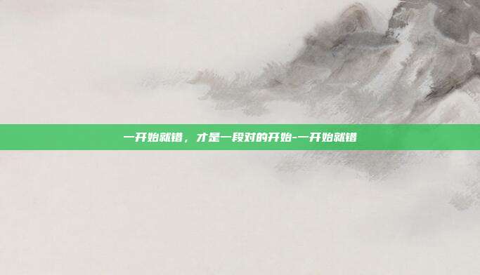 一开始就错，才是一段对的开始-一开始就错