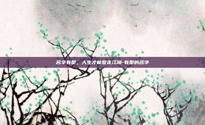 名字有型，人生才能型走江湖-有型的名字