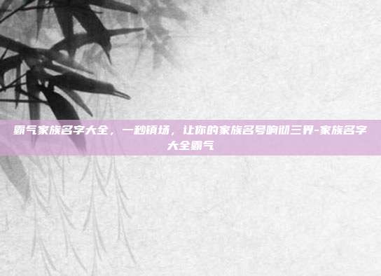 霸气家族名字大全,一秒镇场,让你的家族名号响彻三界-家族名字大全霸气