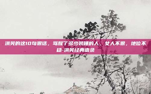 洪晃的这10句狠话,骂醒了多少装睡的人,女人不狠,地位不稳-洪晃经典语录