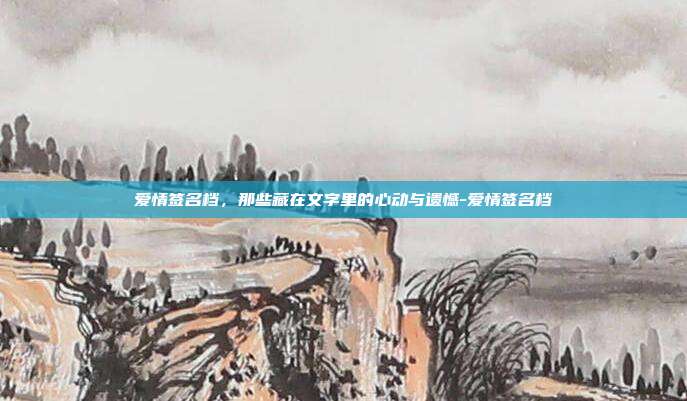 爱情签名档，那些藏在文字里的心动与遗憾-爱情签名档