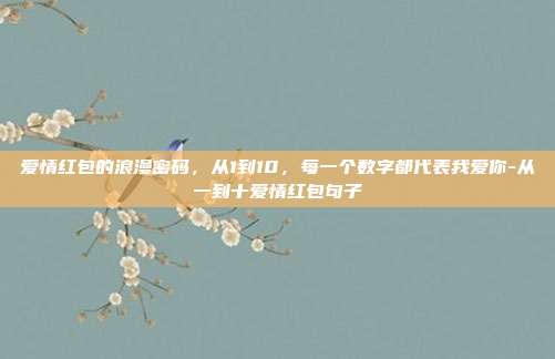 爱情红包的浪漫密码，从1到10，每一个数字都代表我爱你-从一到十爱情红包句子